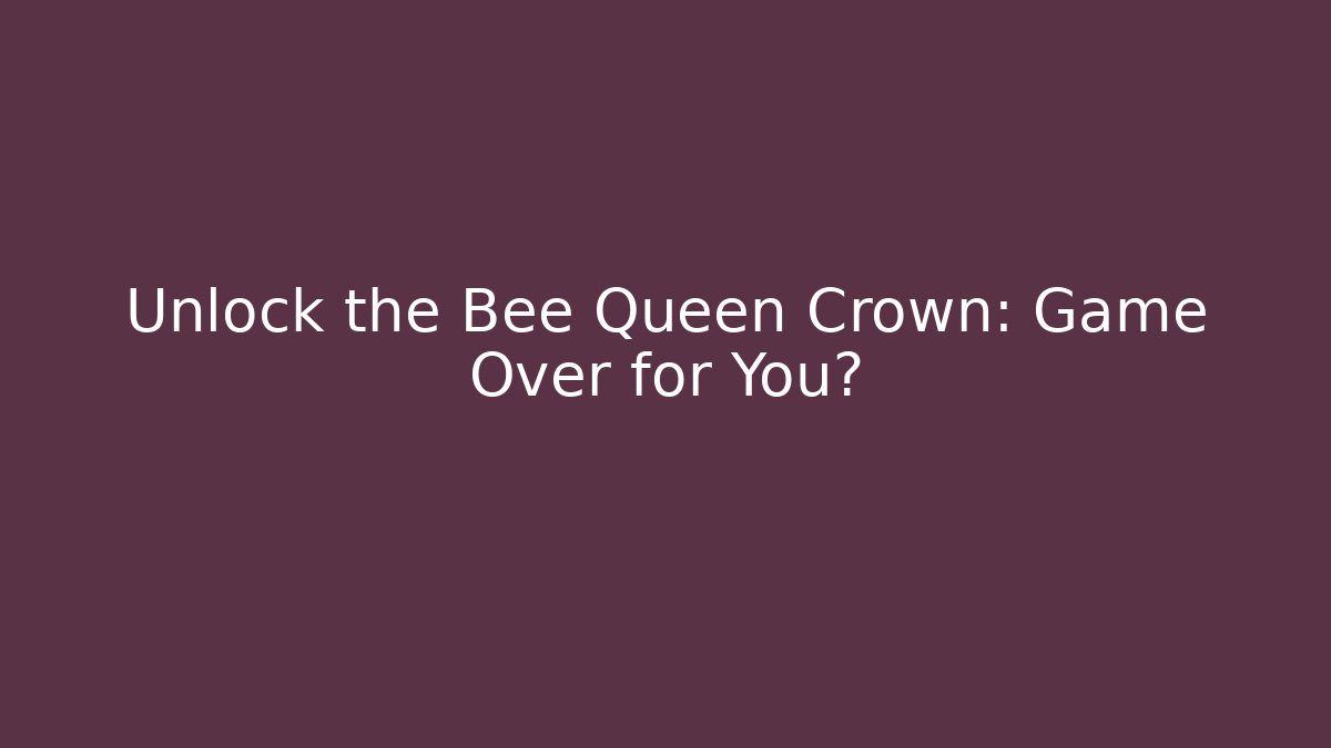 Unlock the Bee Queen Crown: Game Over for You? - Create More Assets