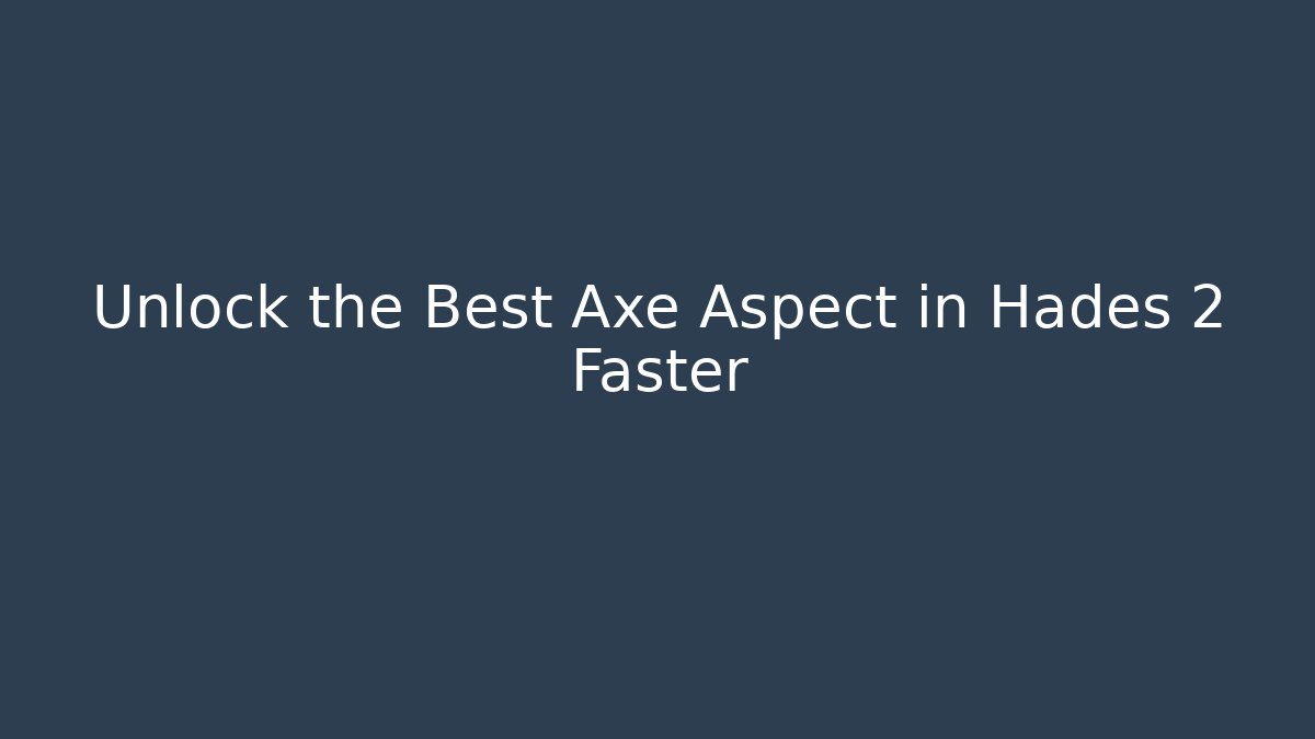 Unlock the Best Axe Aspect in Hades 2 Faster