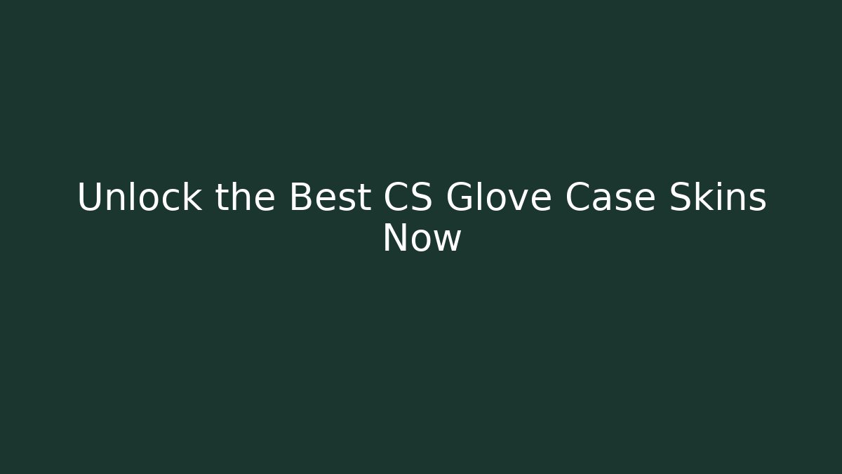 Unlock the Best CS Glove Case Skins Now