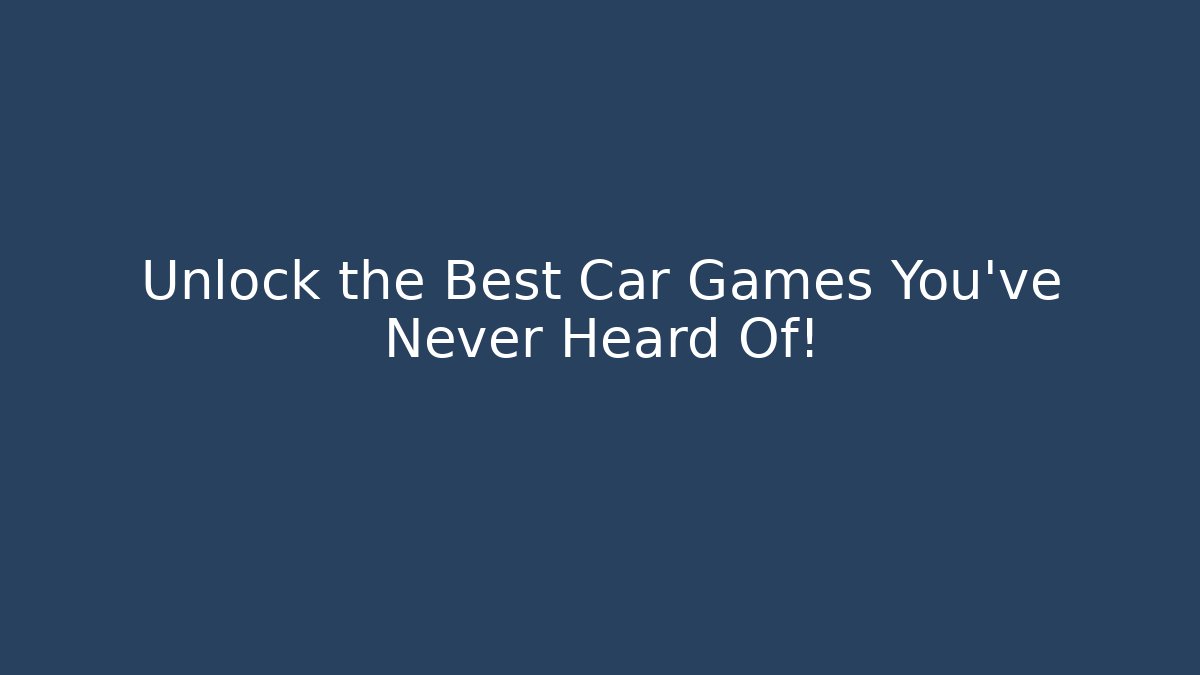 Unlock the Best Car Games You’ve Never Heard Of!