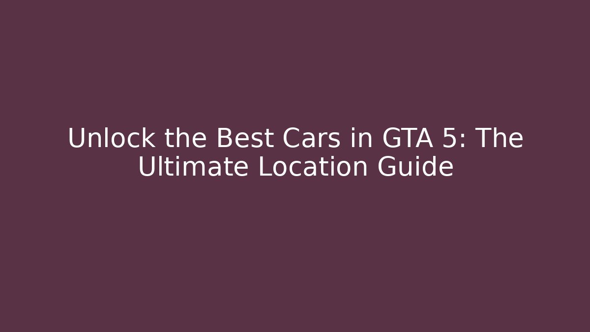 Unlock the Best Cars in GTA 5: The Ultimate Location Guide
