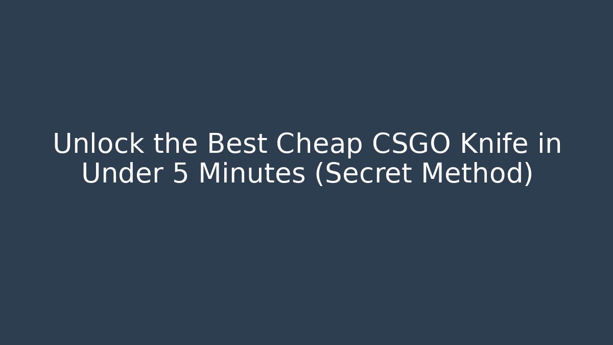 Unlock the Best Cheap CSGO Knife in Under 5 Minutes (Secret Method)
