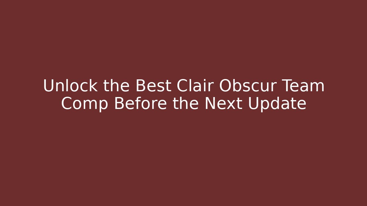 Unlock the Best Clair Obscur Team Comp Before the Next Update