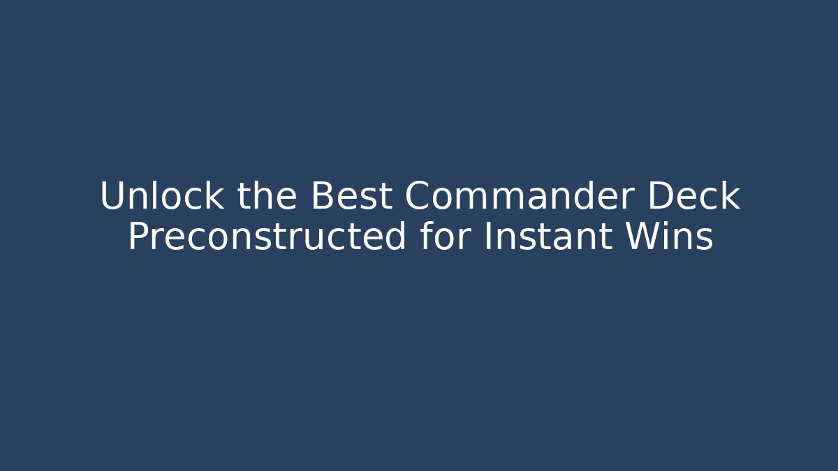 Unlock the Best Commander Deck Preconstructed for Instant Wins