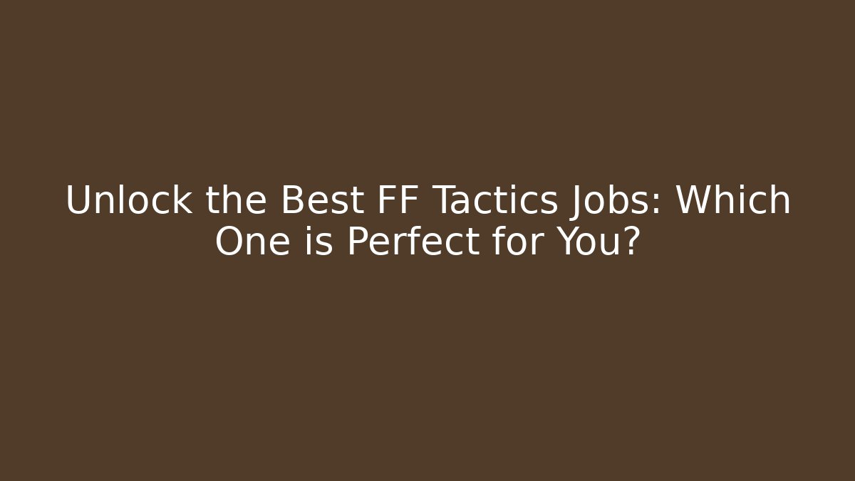 Unlock the Best FF Tactics Jobs: Which One is Perfect for You?