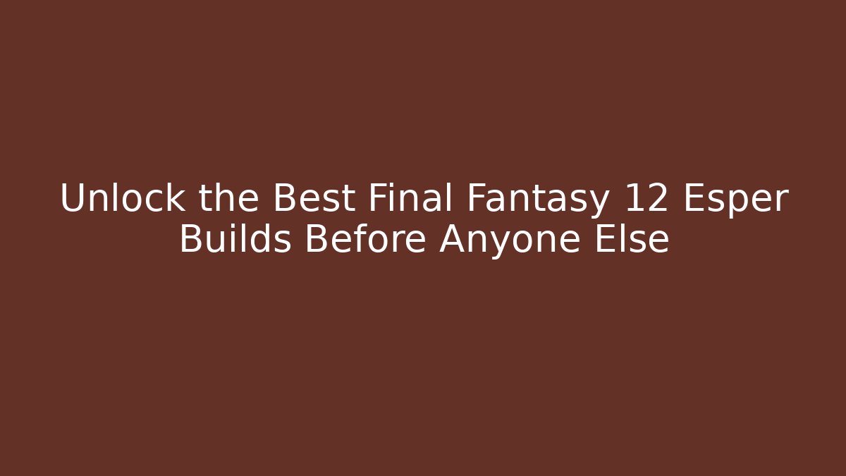 Unlock the Best Final Fantasy 12 Esper Builds Before Anyone Else