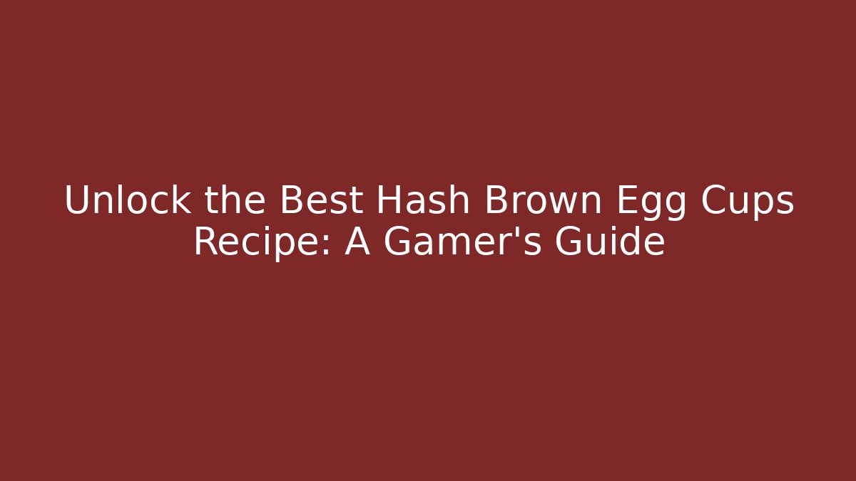 Unlock the Best Hash Brown Egg Cups Recipe: A Gamer's Guide
