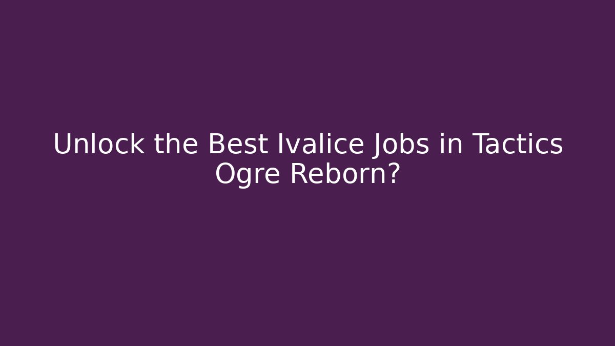 Unlock the Best Ivalice Jobs in Tactics Ogre Reborn?
