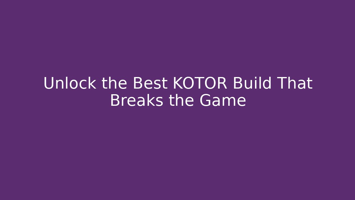 Unlock the Best KOTOR Build That Breaks the Game