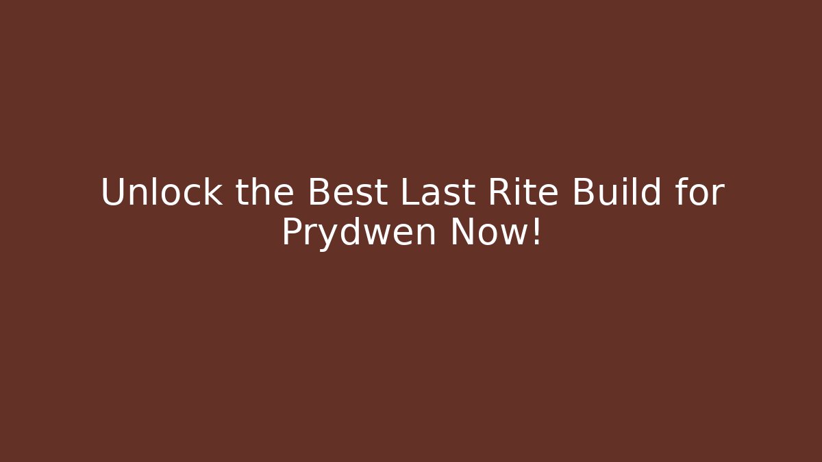 Unlock the Best Last Rite Build for Prydwen Now!