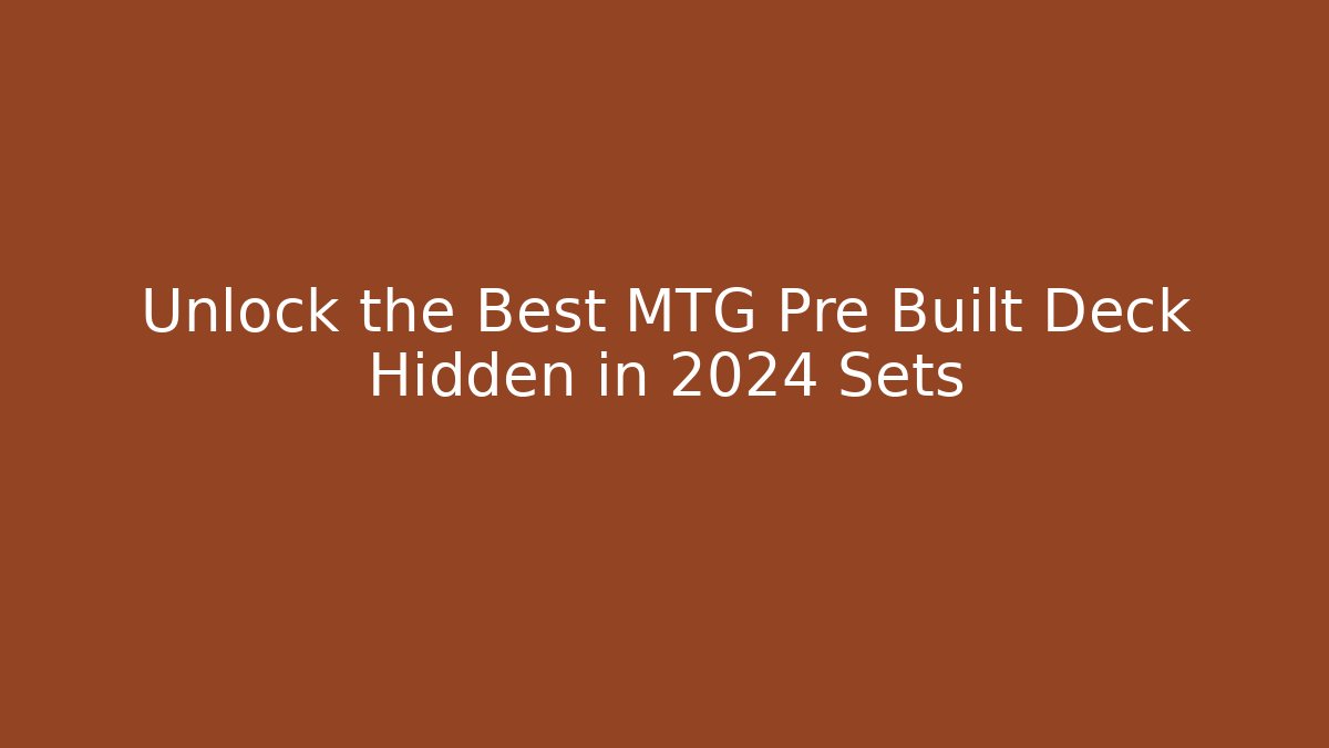 Unlock the Best MTG Pre Built Deck Hidden in 2024 Sets