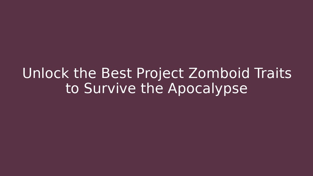 Unlock the Best Project Zomboid Traits to Survive the Apocalypse