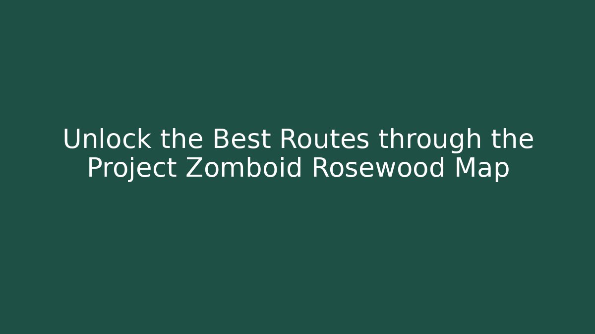 Unlock the Best Routes through the Project Zomboid Rosewood Map