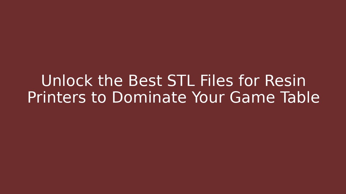 Unlock the Best STL Files for Resin Printers to Dominate Your Game Table