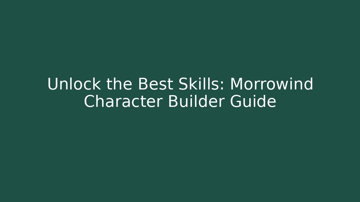 Unlock the Best Skills: Morrowind Character Builder Guide