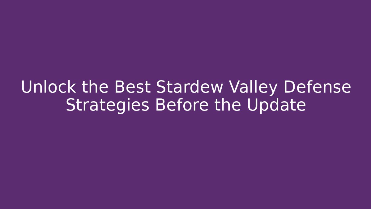 Unlock the Best Stardew Valley Defense Strategies Before the Update