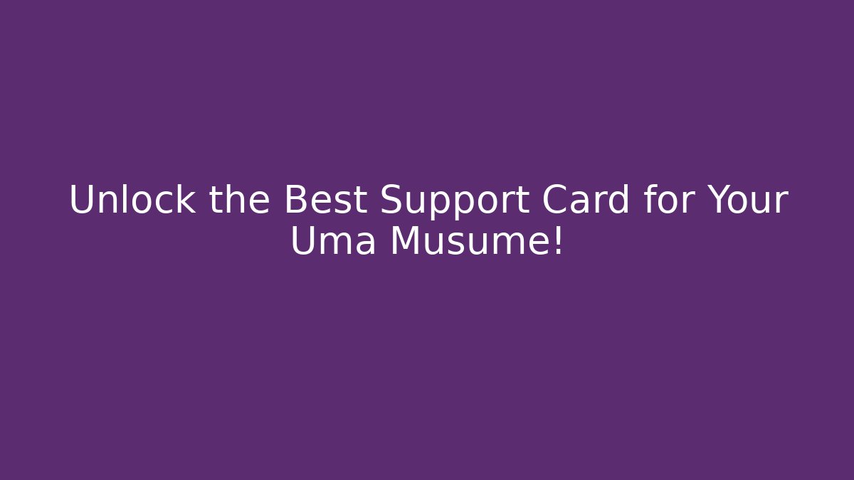 Unlock the Best Support Card for Your Uma Musume!