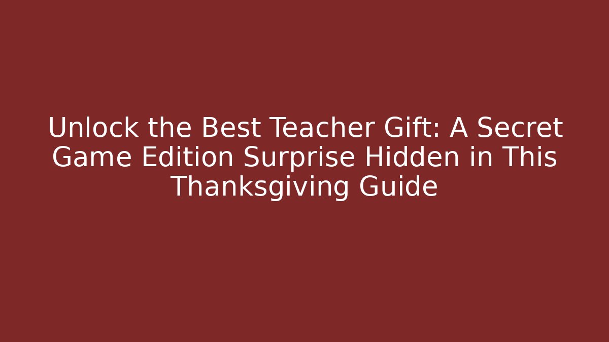 Unlock the Best Teacher Gift: A Secret Game Edition Surprise Hidden in This Thanksgiving Guide