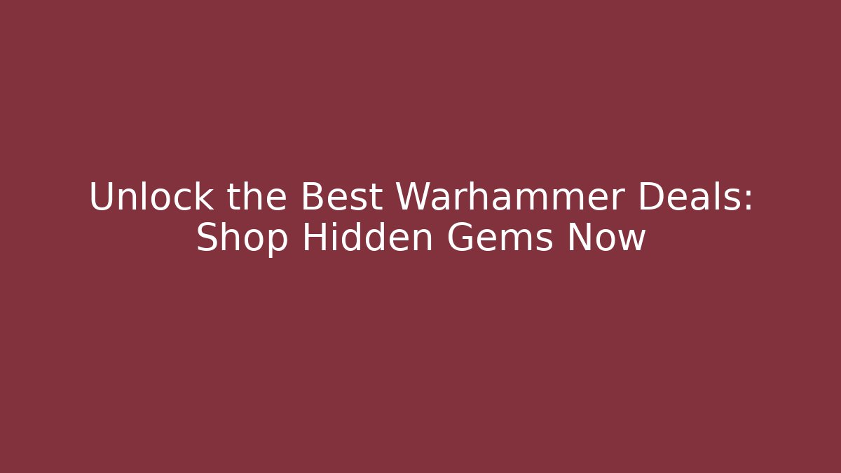 Unlock the Best Warhammer Deals: Shop Hidden Gems Now