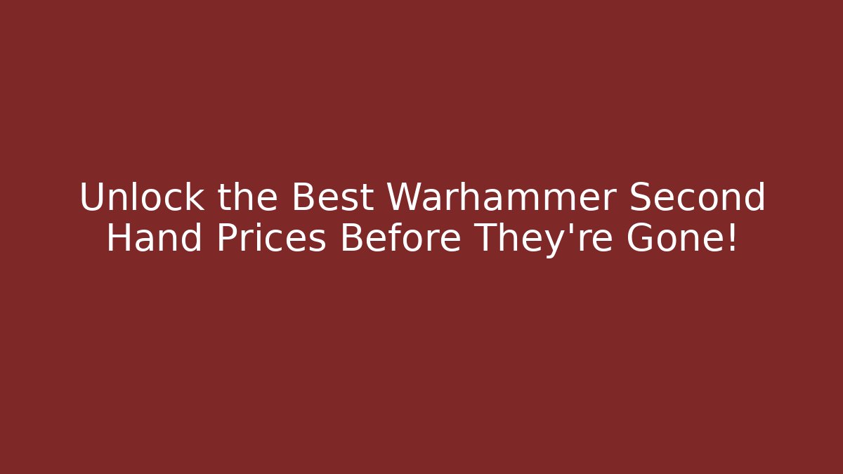 Unlock the Best Warhammer Second Hand Prices Before They're Gone!