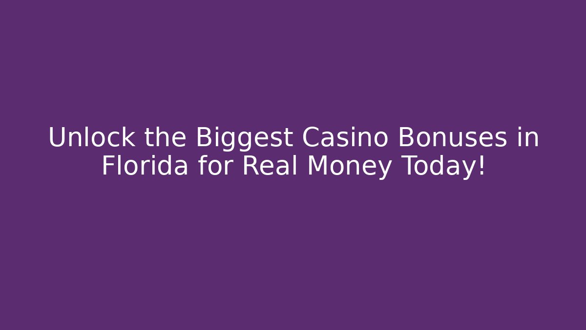 Unlock the Biggest Casino Bonuses in Florida for Real Money Today!