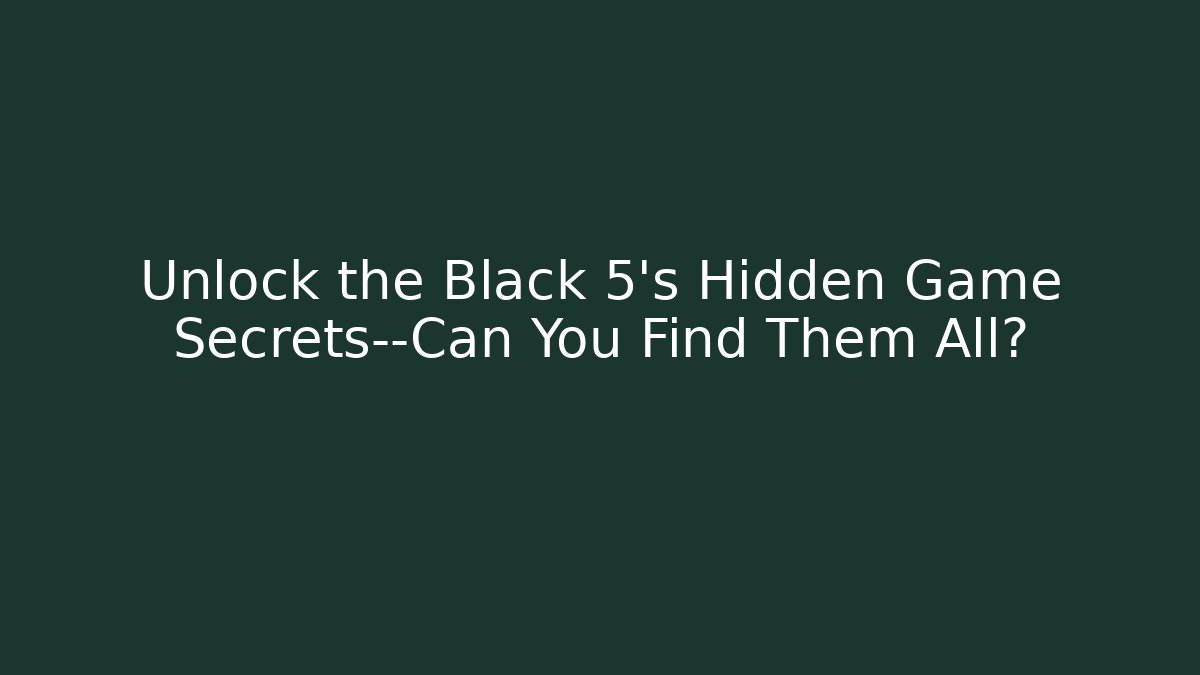 Unlock the Black 5's Hidden Game Secrets—Can You Find Them All?