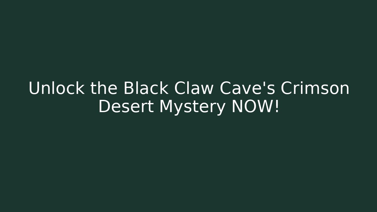 Unlock the Black Claw Cave's Crimson Desert Mystery NOW!