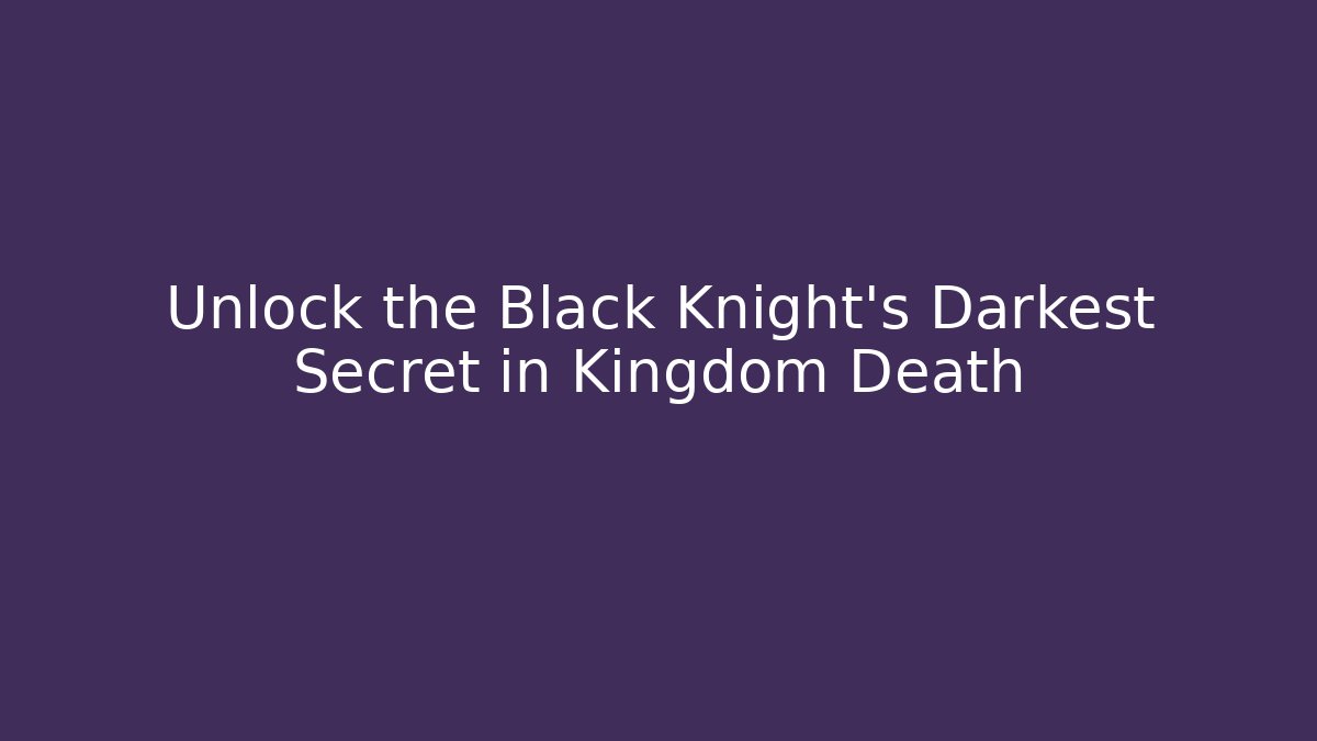 Unlock the Black Knight's Darkest Secret in Kingdom Death