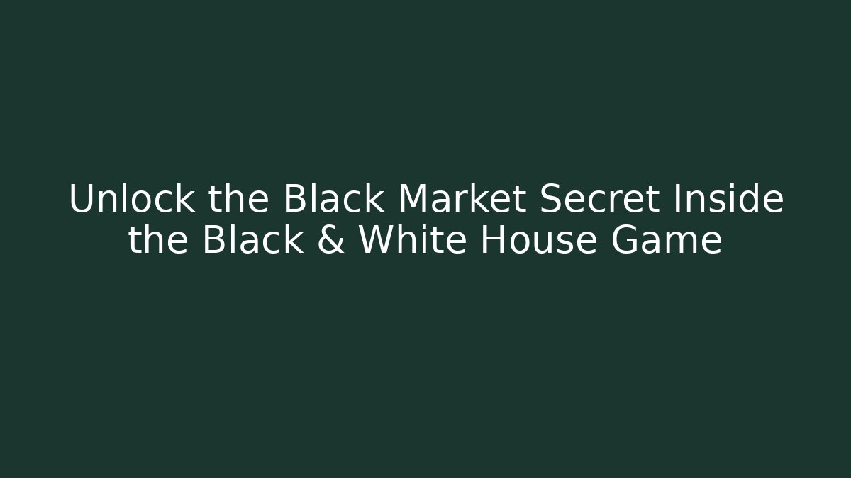 Unlock the Black Market Secret Inside the Black & White House Game