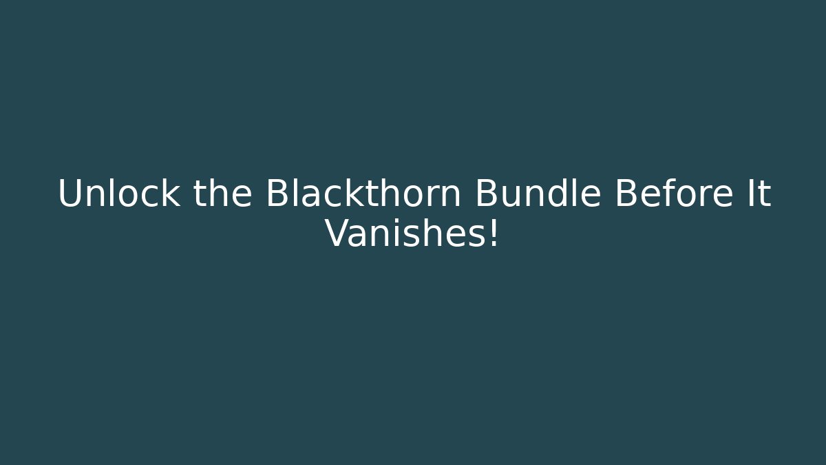 Unlock the Blackthorn Bundle Before It Vanishes!