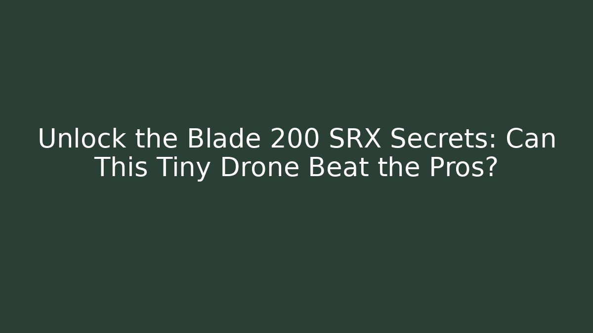 Unlock the Blade 200 SRX Secrets: Can This Tiny Drone Beat the Pros?