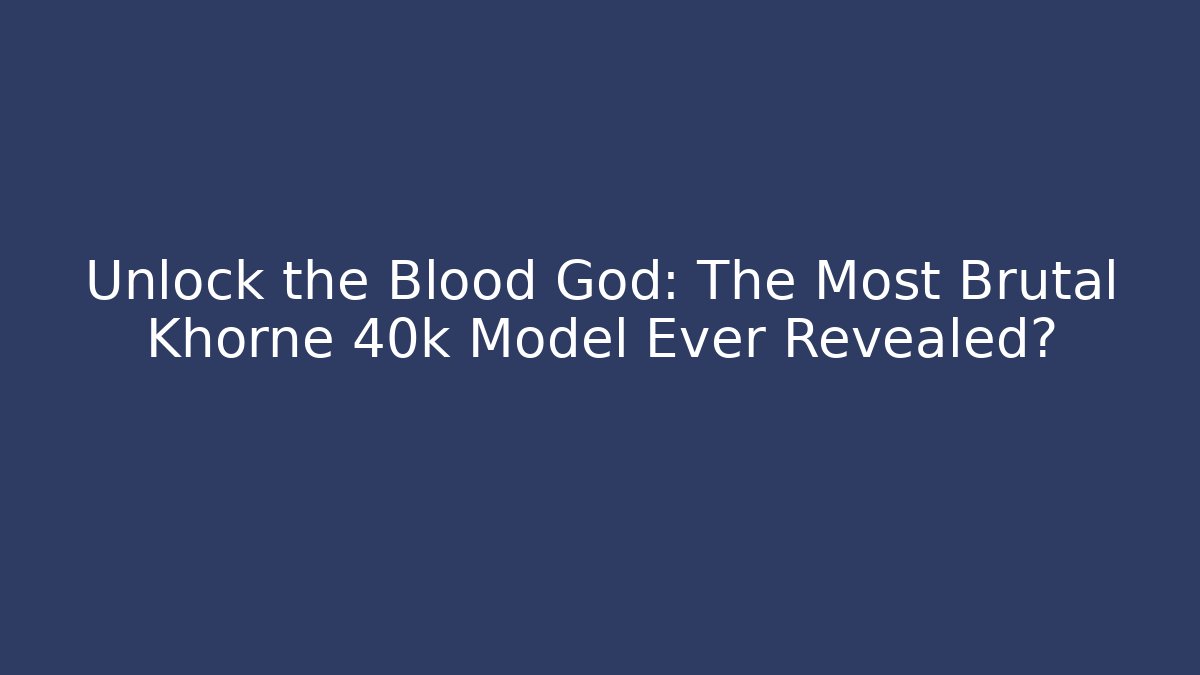 Unlock the Blood God: The Most Brutal Khorne 40k Model Ever Revealed?