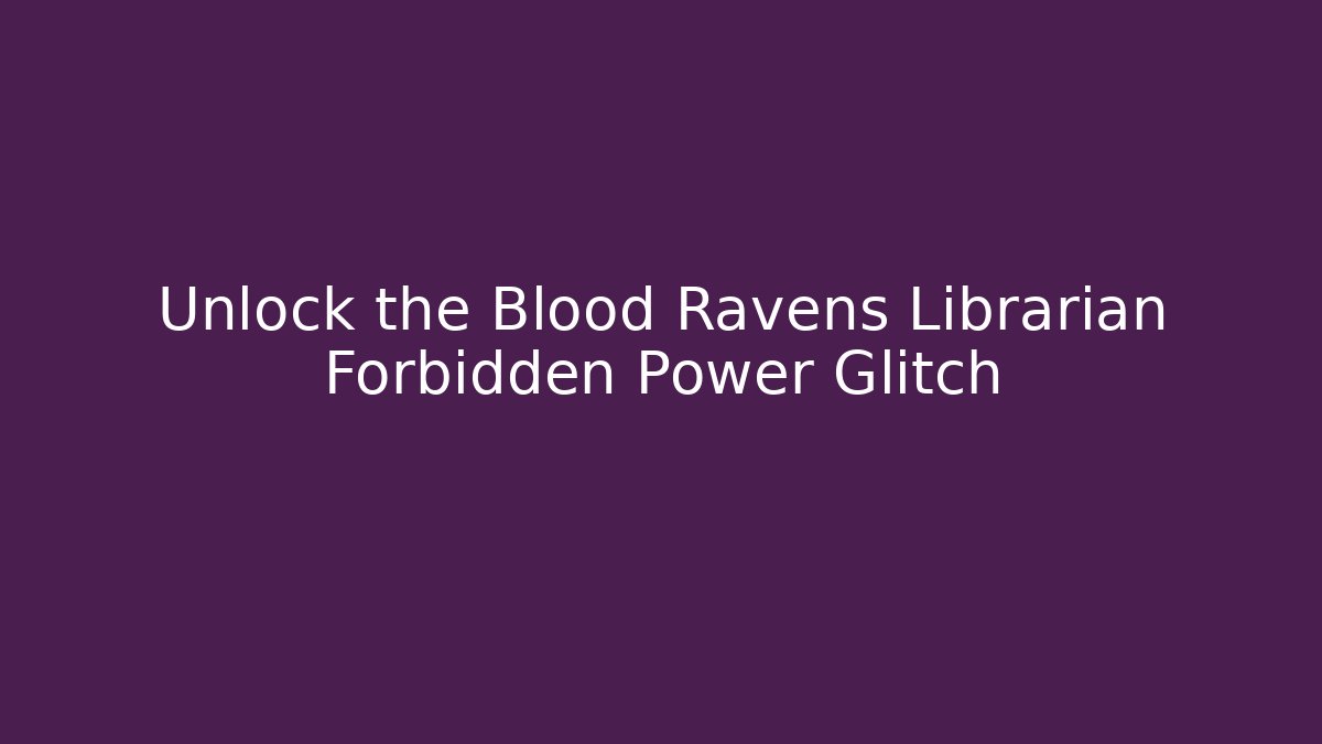 Unlock the Blood Ravens Librarian Forbidden Power Glitch