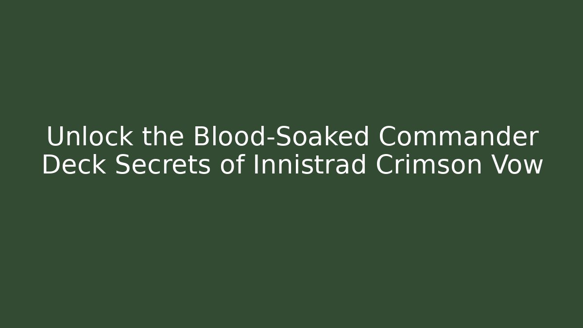 Unlock the Blood-Soaked Commander Deck Secrets of Innistrad Crimson Vow