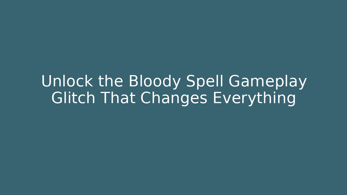 Unlock the Bloody Spell Gameplay Glitch That Changes Everything