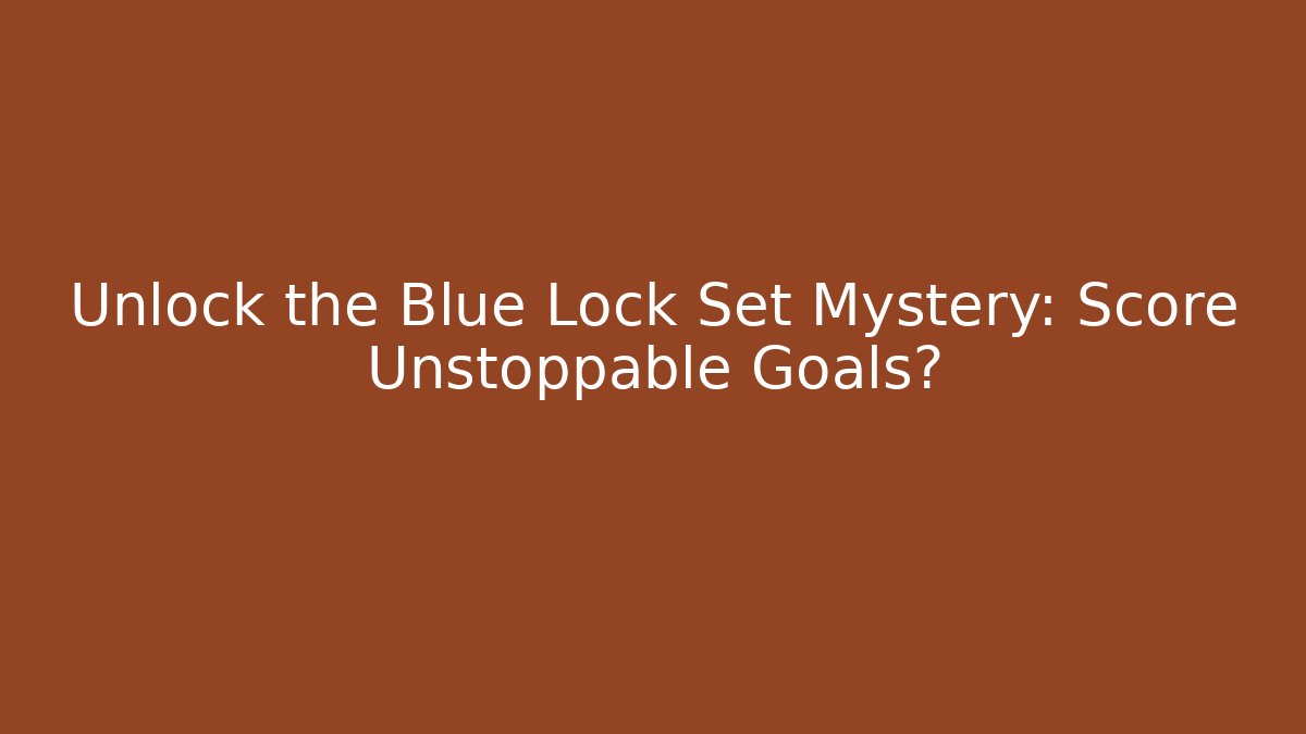 Unlock the Blue Lock Set Mystery: Score Unstoppable Goals?