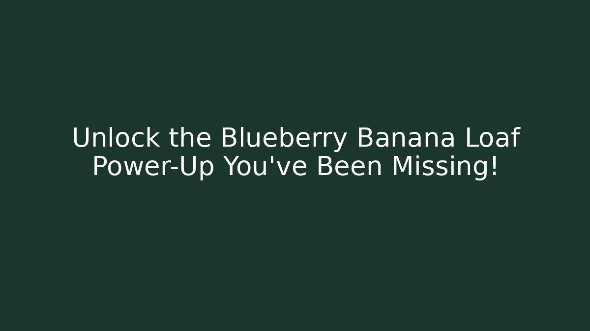 Unlock the Blueberry Banana Loaf Power-Up You’ve Been Missing!