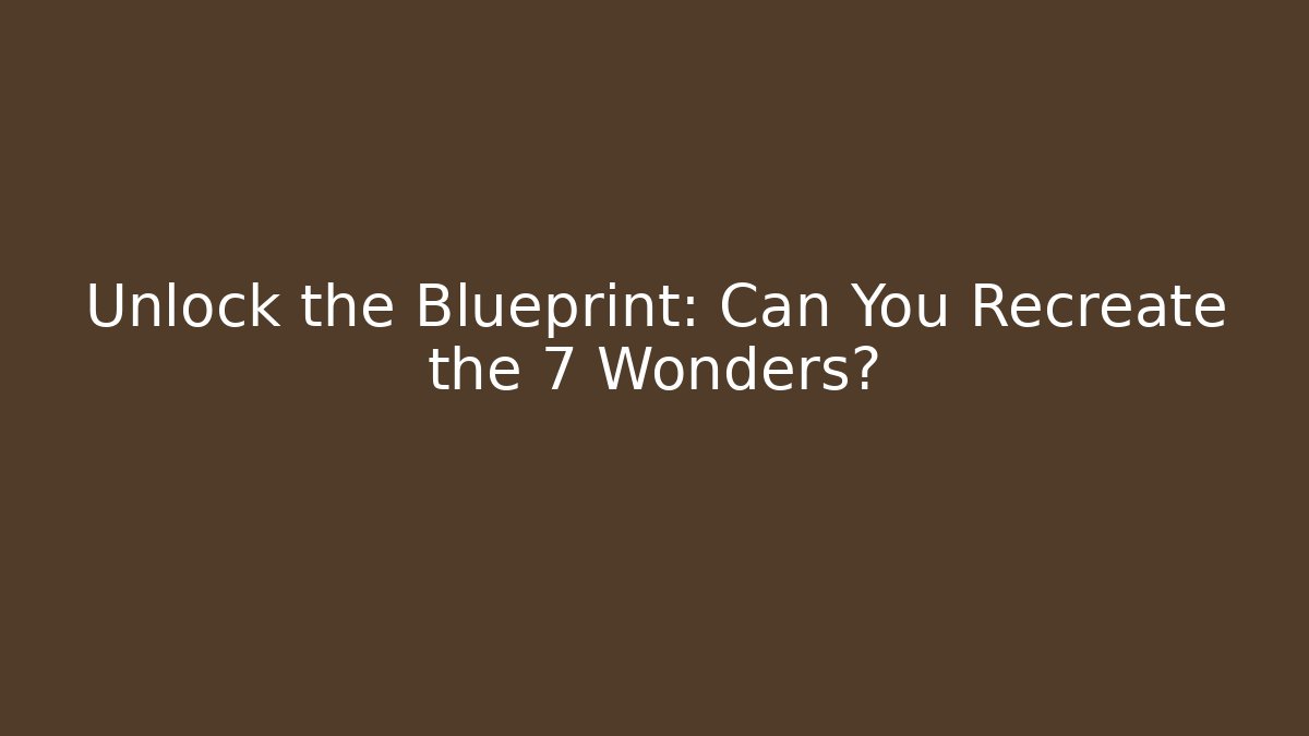 Unlock the Blueprint: Can You Recreate the 7 Wonders?