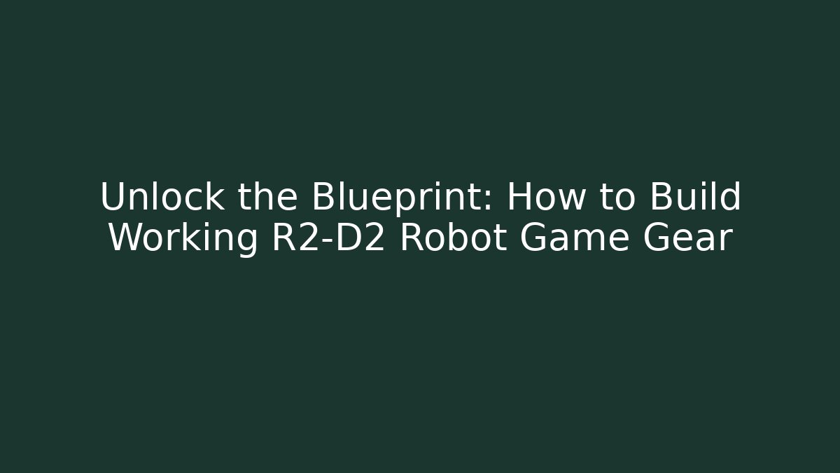 Unlock the Blueprint: How to Build Working R2-D2 Robot Game Gear