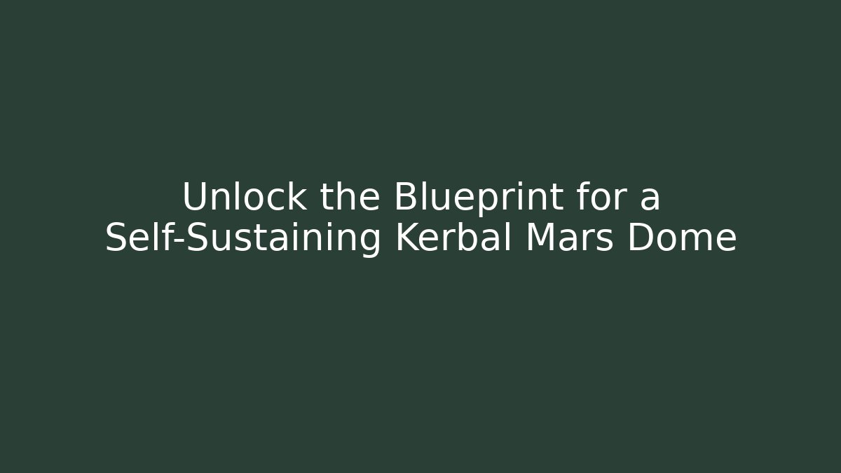 Unlock the Blueprint for a Self-Sustaining Kerbal Mars Dome - Create More Assets