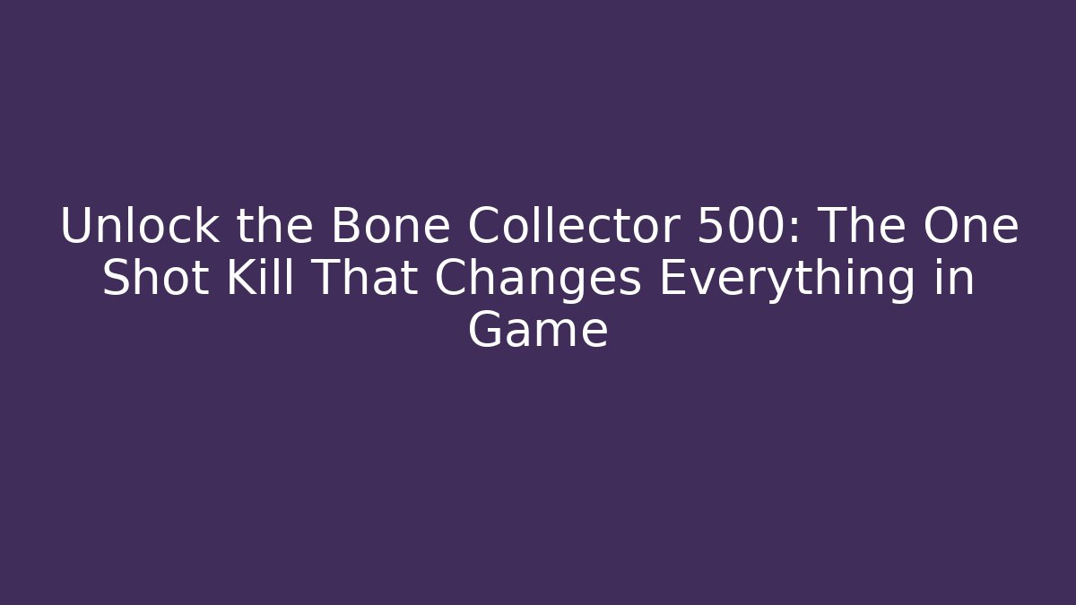 Unlock the Bone Collector 500: The One Shot Kill That Changes Everything in Game