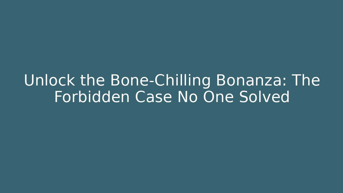 Unlock the Bone-Chilling Bonanza: The Forbidden Case No One Solved