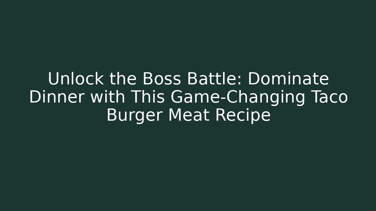 Unlock the Boss Battle: Dominate Dinner with This Game-Changing Taco Burger Meat Recipe