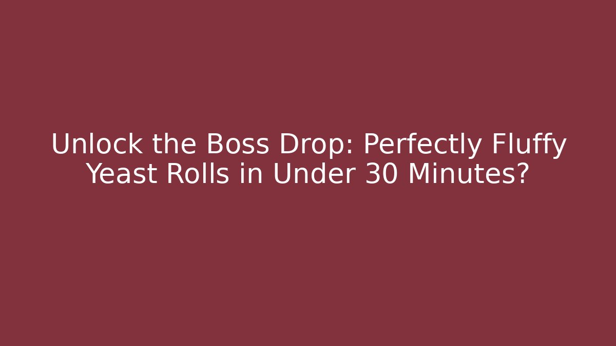 Unlock the Boss Drop: Perfectly Fluffy Yeast Rolls in Under 30 Minutes?