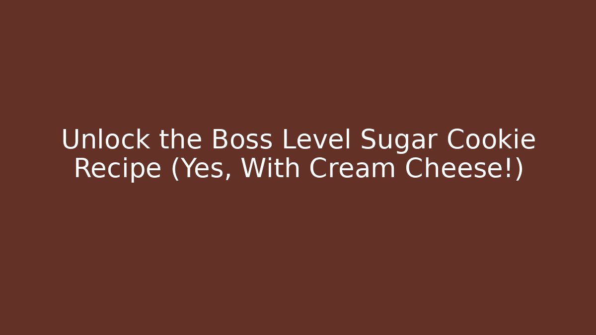 Unlock the Boss Level Sugar Cookie Recipe (Yes, With Cream Cheese!)