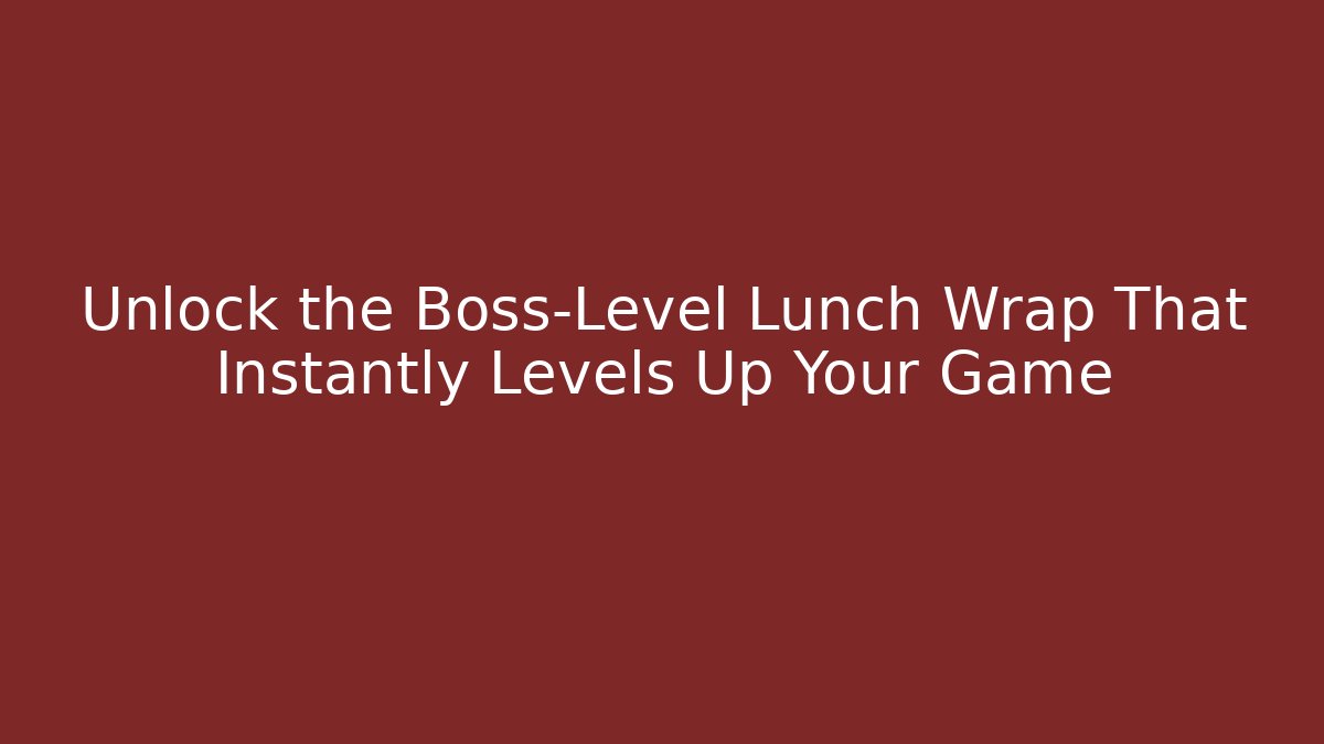 Unlock the Boss-Level Lunch Wrap That Instantly Levels Up Your Game