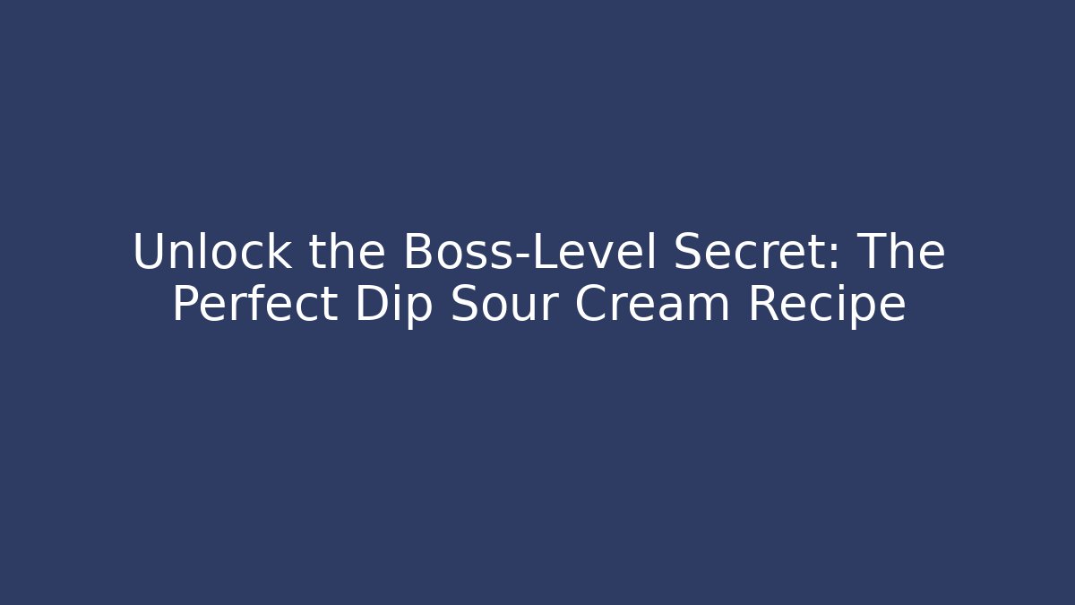 Unlock the Boss-Level Secret: The Perfect Dip Sour Cream Recipe