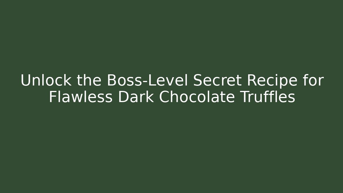 Unlock the Boss-Level Secret Recipe for Flawless Dark Chocolate Truffles
