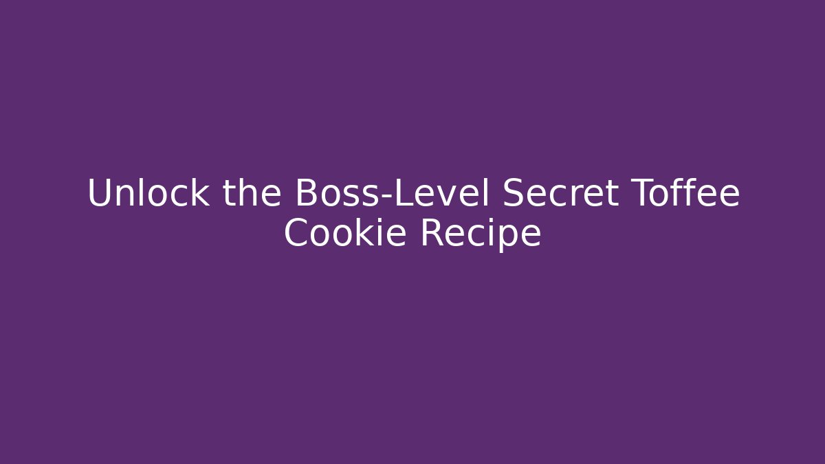 Unlock the Boss-Level Secret Toffee Cookie Recipe