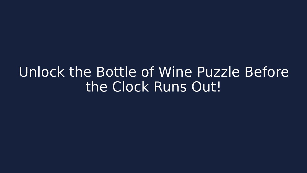 Unlock the Bottle of Wine Puzzle Before the Clock Runs Out!